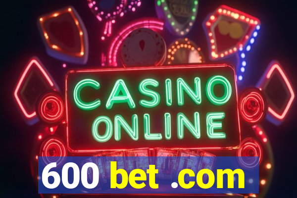 600 bet .com